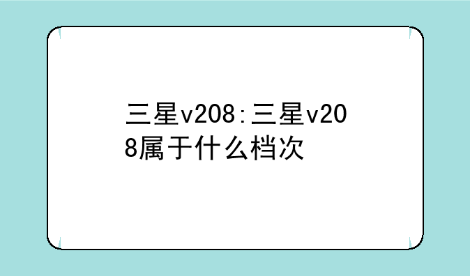 三星v208:三星v208属于什么档次
