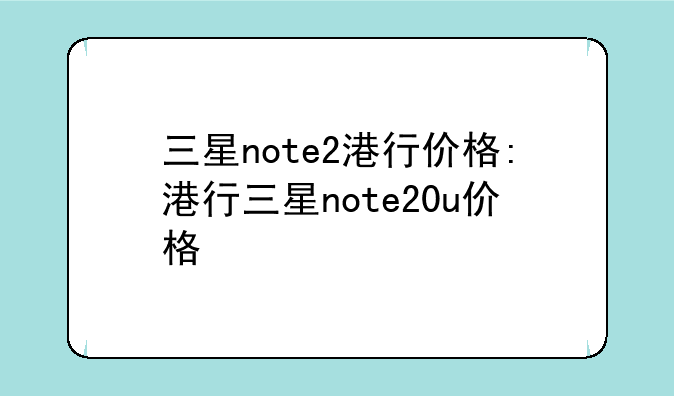 三星note2港行价格:港行三星note20u价格