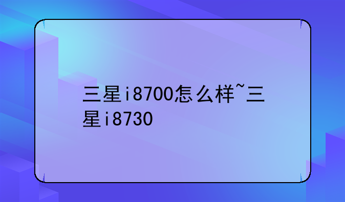 三星i8700怎么样~三星i8730