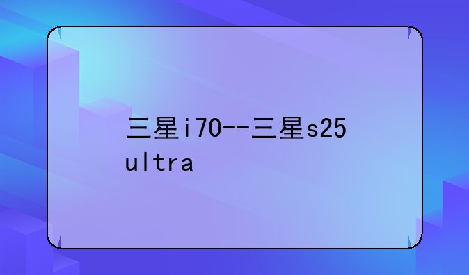 三星i70--三星s25ultra
