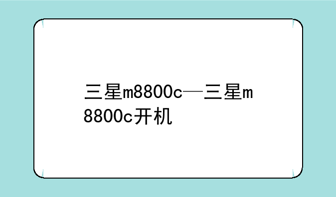 三星m8800c—三星m8800c开机