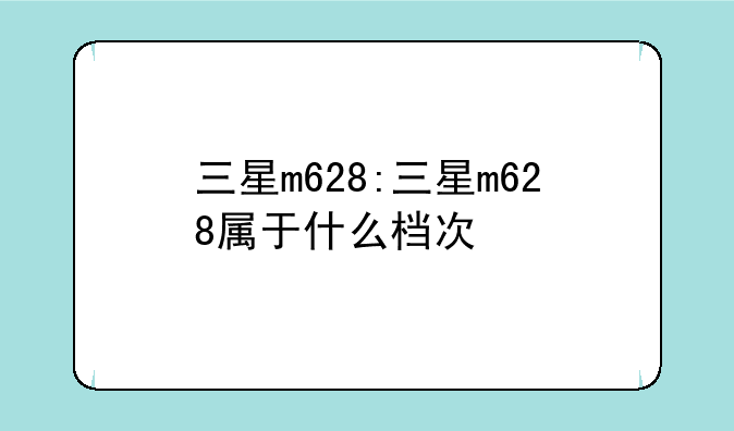 三星m628:三星m628属于什么档次