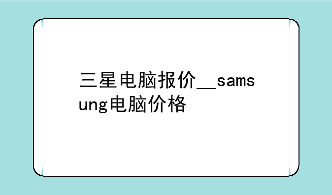 三星电脑报价__samsung电脑价格