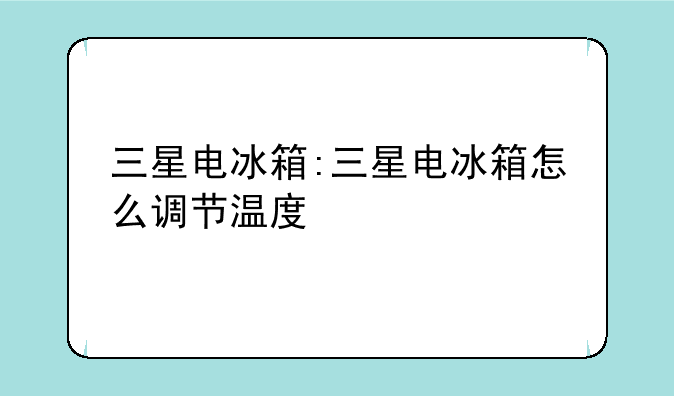 三星电冰箱:三星电冰箱怎么调节温度