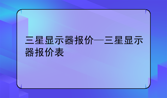 三星显示器报价—三星显示器报价表