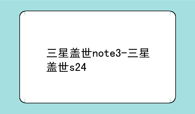 三星盖世note3-三星盖世s24