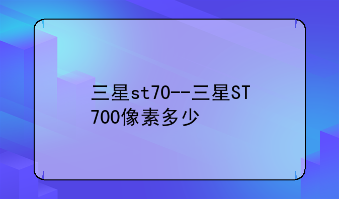 三星st70--三星ST700像素多少