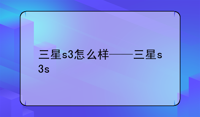 三星s3怎么样——三星s3s