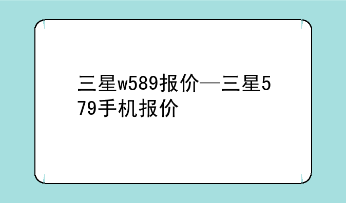 三星w589报价—三星579手机报价