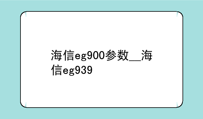海信eg900参数__海信eg939