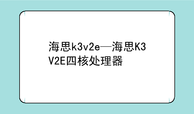 海思k3v2e—海思K3V2E四核处理器