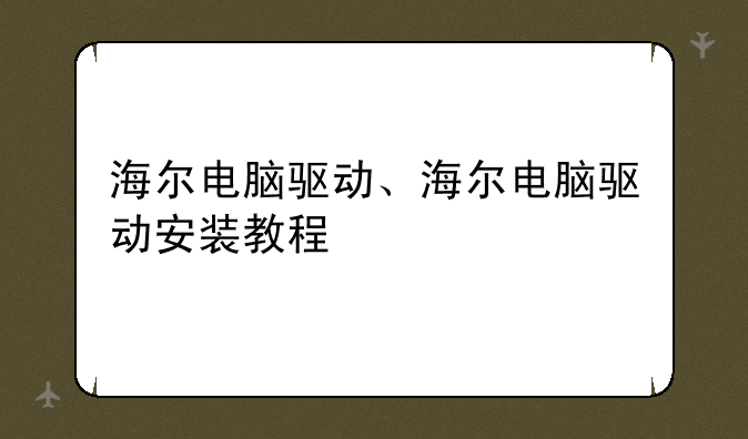 海尔电脑驱动、海尔电脑驱动安装教程