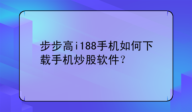 步步高i188手机如何下载手机炒股软件？