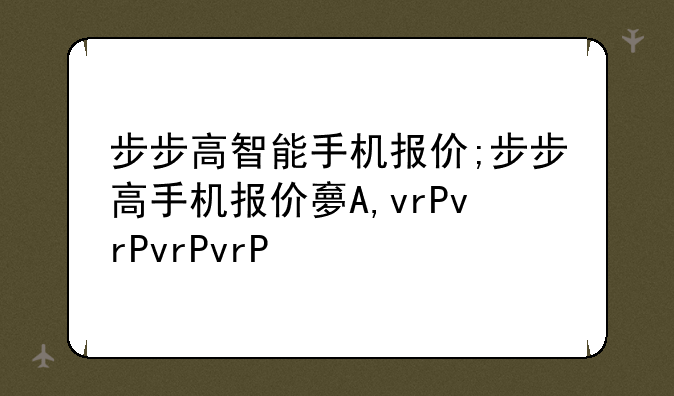 步步高智能手机报价;步步高手机报价大全