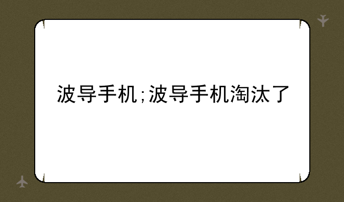 波导手机;波导手机淘汰了