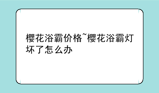 樱花浴霸价格~樱花浴霸灯坏了怎么办