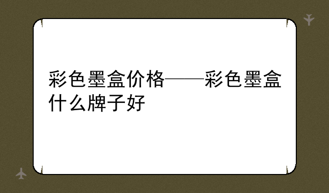 彩色墨盒价格——彩色墨盒什么牌子好
