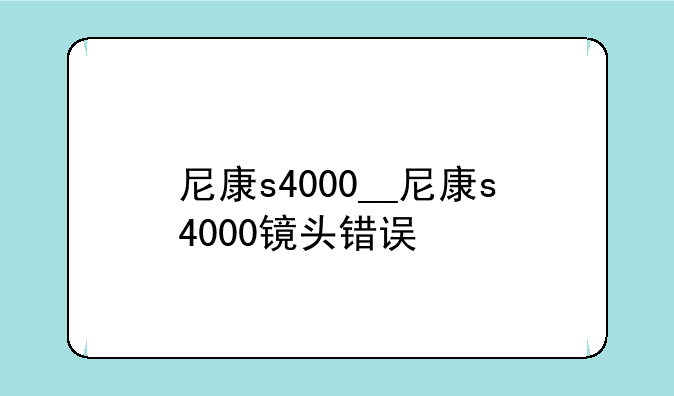 尼康s4000__尼康s4000镜头错误