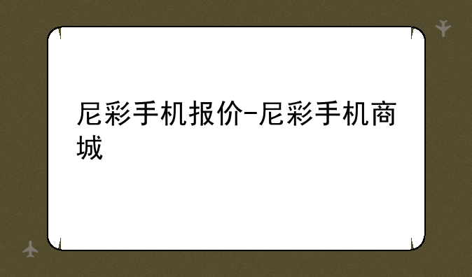 尼彩手机报价-尼彩手机商城