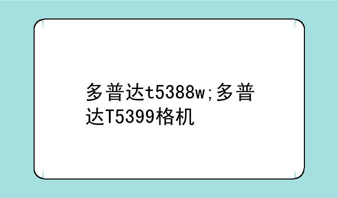 多普达t5388w;多普达T5399格机