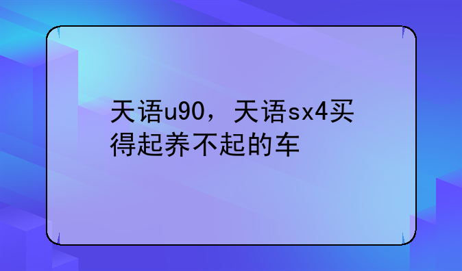 天语u90，天语sx4买得起养不起的车