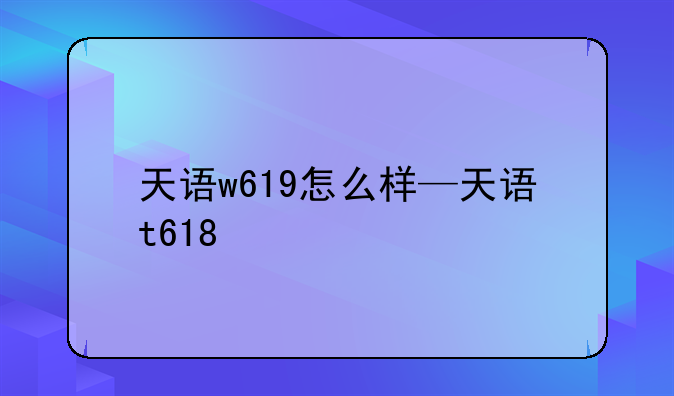 天语w619怎么样—天语t618