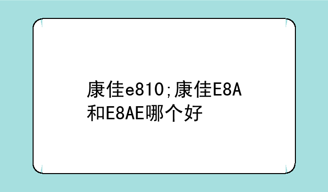 康佳e810;康佳E8A和E8AE哪个好