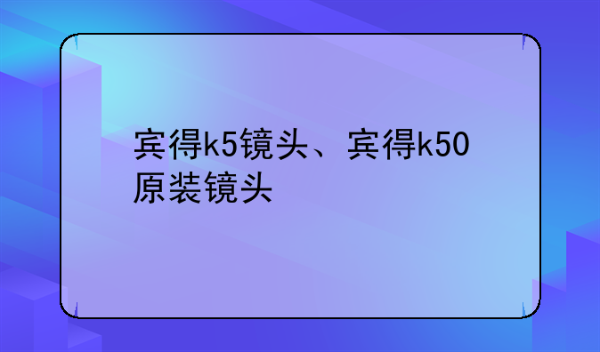 宾得k5镜头、宾得k50原装镜头