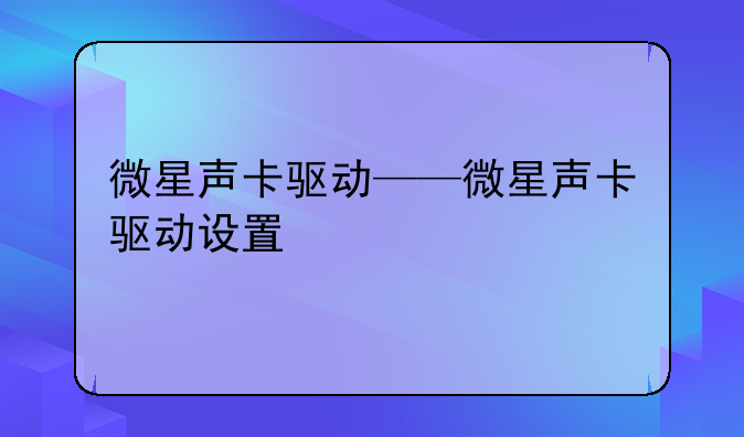 微星声卡驱动——微星声卡驱动设置