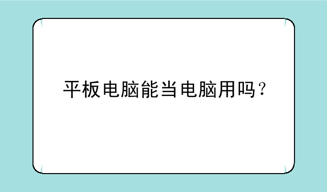 平板电脑能当电脑用吗？