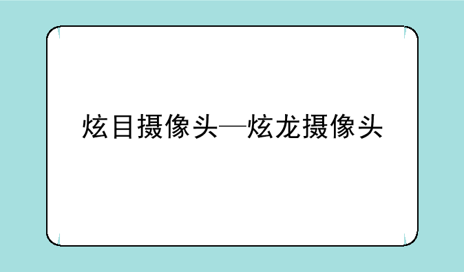炫目摄像头—炫龙摄像头