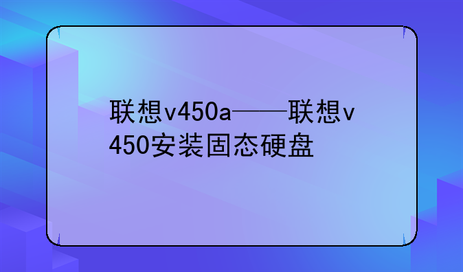 联想v450a——联想v450安装固态硬盘