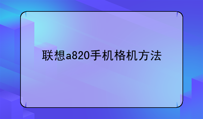 联想a820手机格机方法
