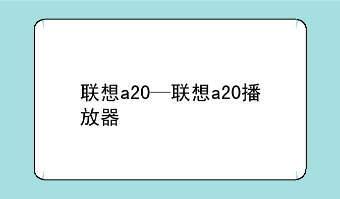 联想a20—联想a20播放器