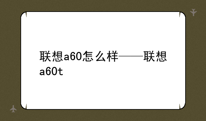 联想a60怎么样——联想a60t