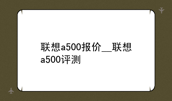 联想a500报价__联想a500评测