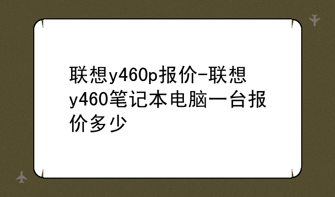 联想y460p报价-联想y460笔记本电脑一台报价多少