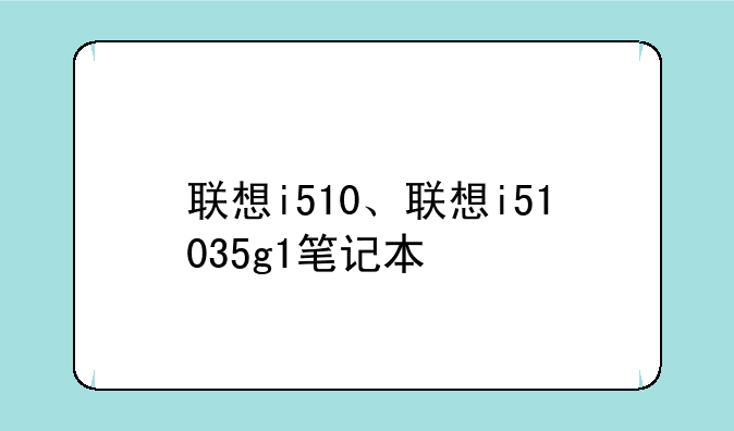 联想i510、联想i51035g1笔记本