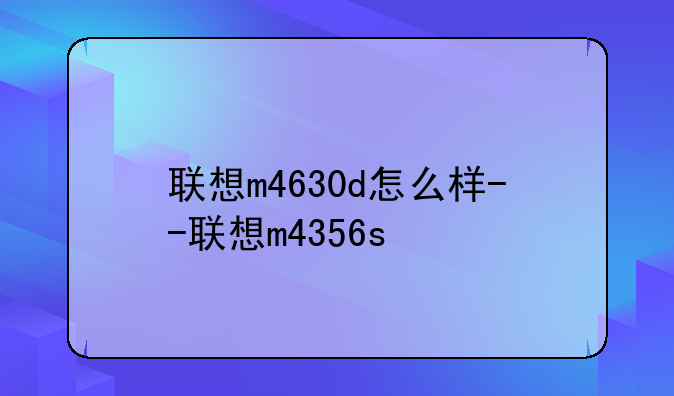联想m4630d怎么样--联想m4356s