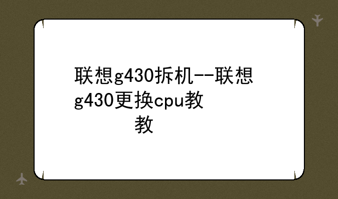 联想g430拆机--联想g430更换cpu教程