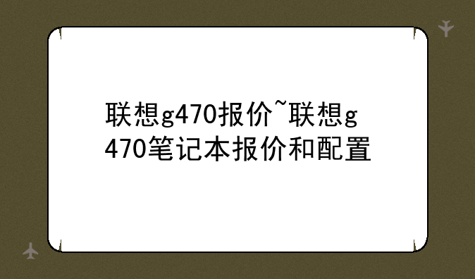 联想g470报价~联想g470笔记本报价和配置