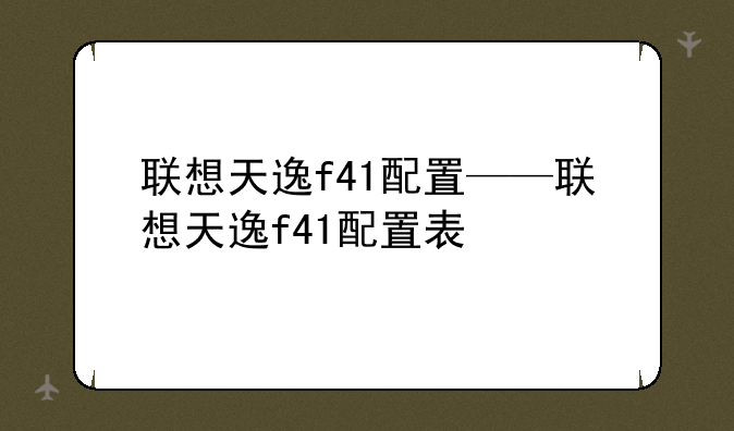 联想天逸f41配置——联想天逸f41配置表