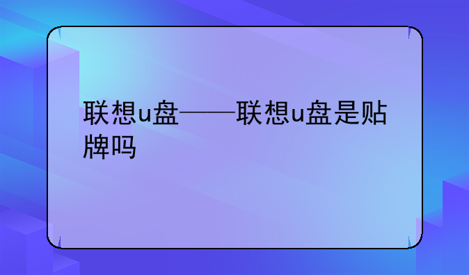 联想u盘——联想u盘是贴牌吗