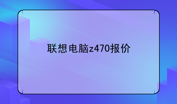 联想电脑z470报价