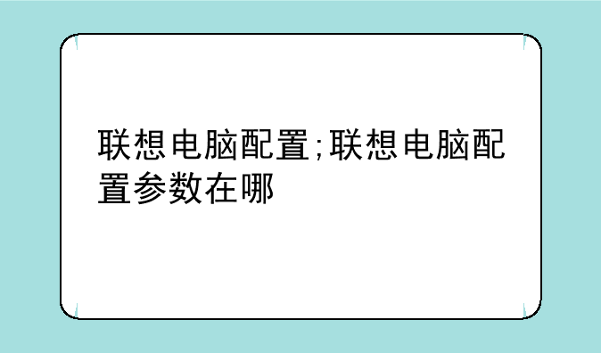 联想电脑配置;联想电脑配置参数在哪