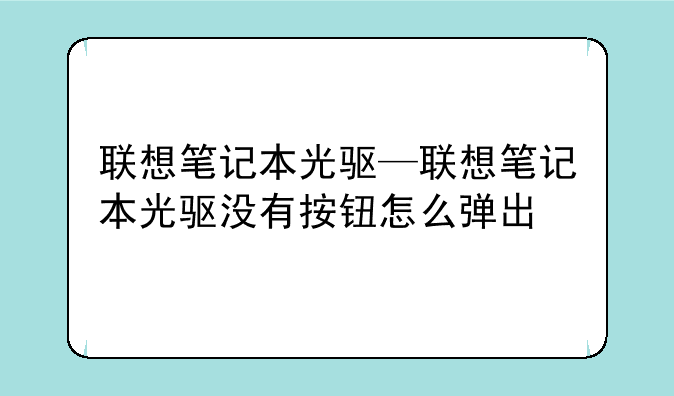联想笔记本光驱—联想笔记本光驱没有按钮怎么弹出