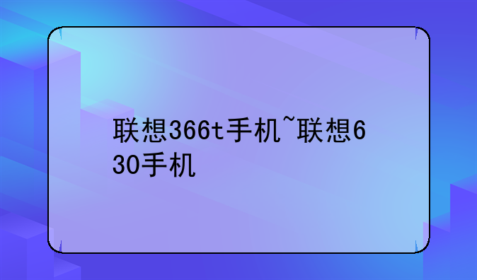 联想366t手机~联想630手机