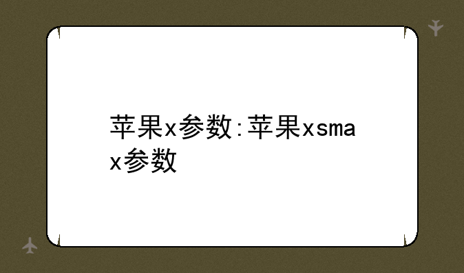 苹果x参数:苹果xsmax参数