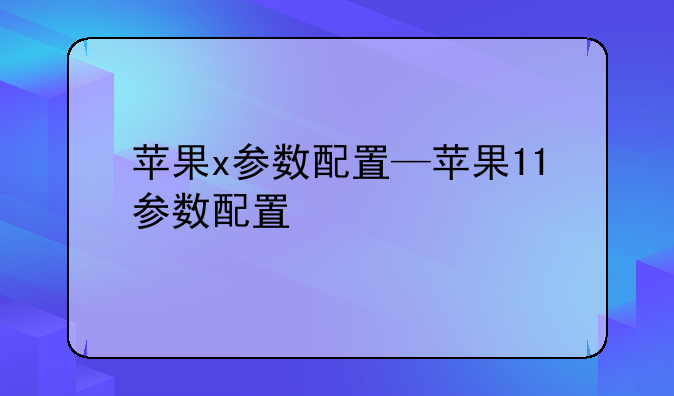 苹果x参数配置—苹果11参数配置