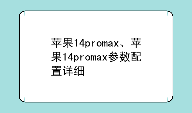 苹果14promax、苹果14promax参数配置详细